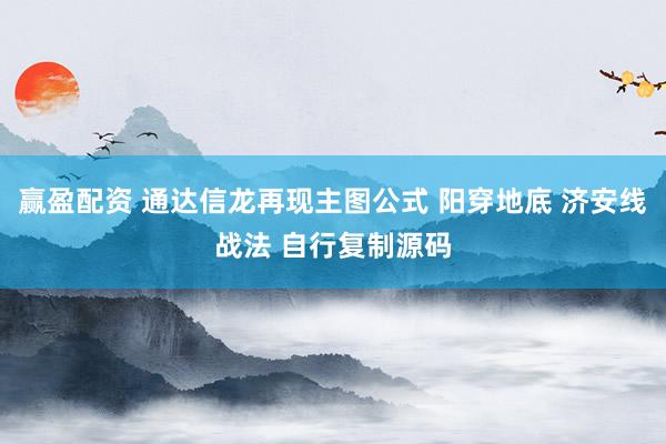 赢盈配资 通达信龙再现主图公式 阳穿地底 济安线战法 自行复制源码