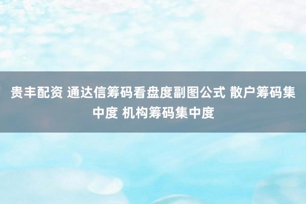 贵丰配资 通达信筹码看盘度副图公式 散户筹码集中度 机构筹码集中度