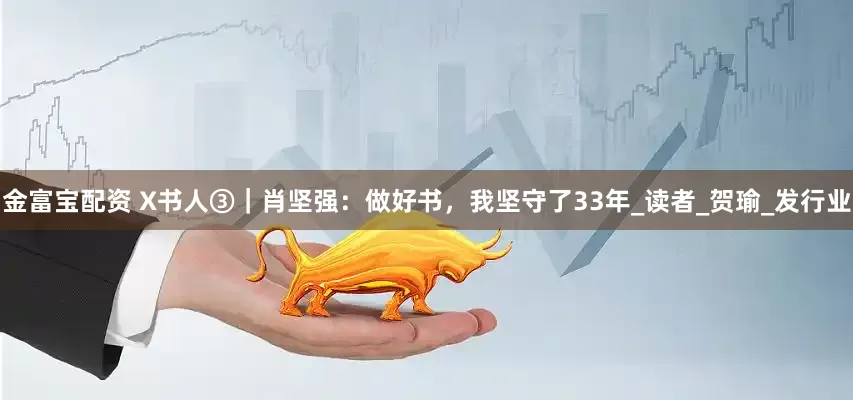 金富宝配资 X书人③｜肖坚强：做好书，我坚守了33年_读者_贺瑜_发行业