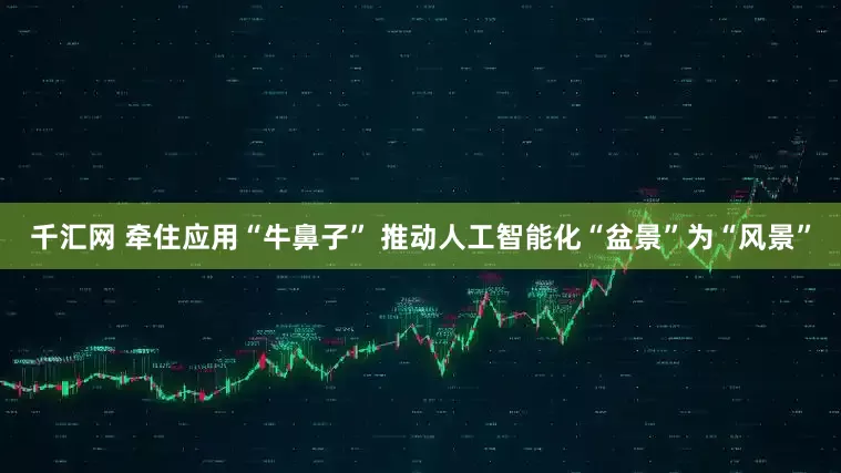 千汇网 牵住应用“牛鼻子” 推动人工智能化“盆景”为“风景”