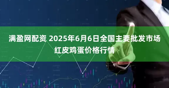 满盈网配资 2025年6月6日全国主要批发市场红皮鸡蛋价格行情